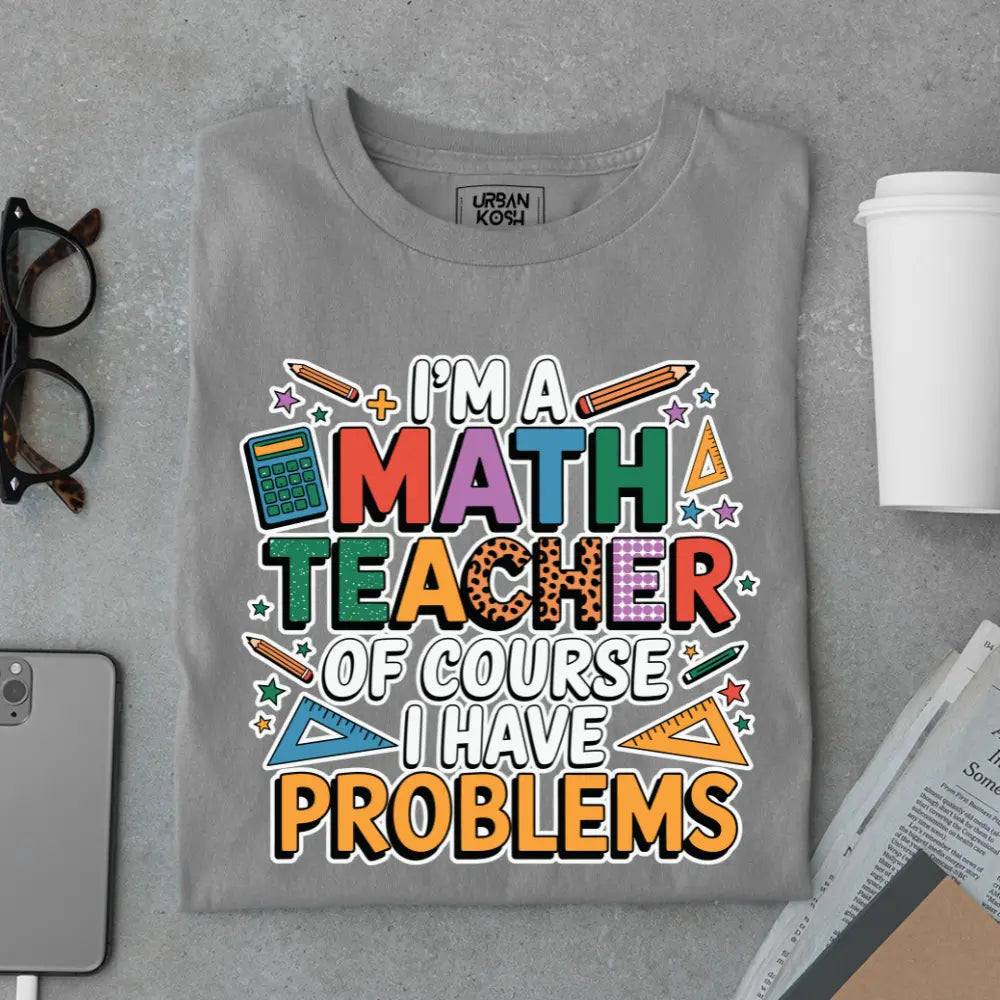 I'm a Math Teacher Ofcourse I Have Problems - Exclusive Premium T-shirt for Teachers