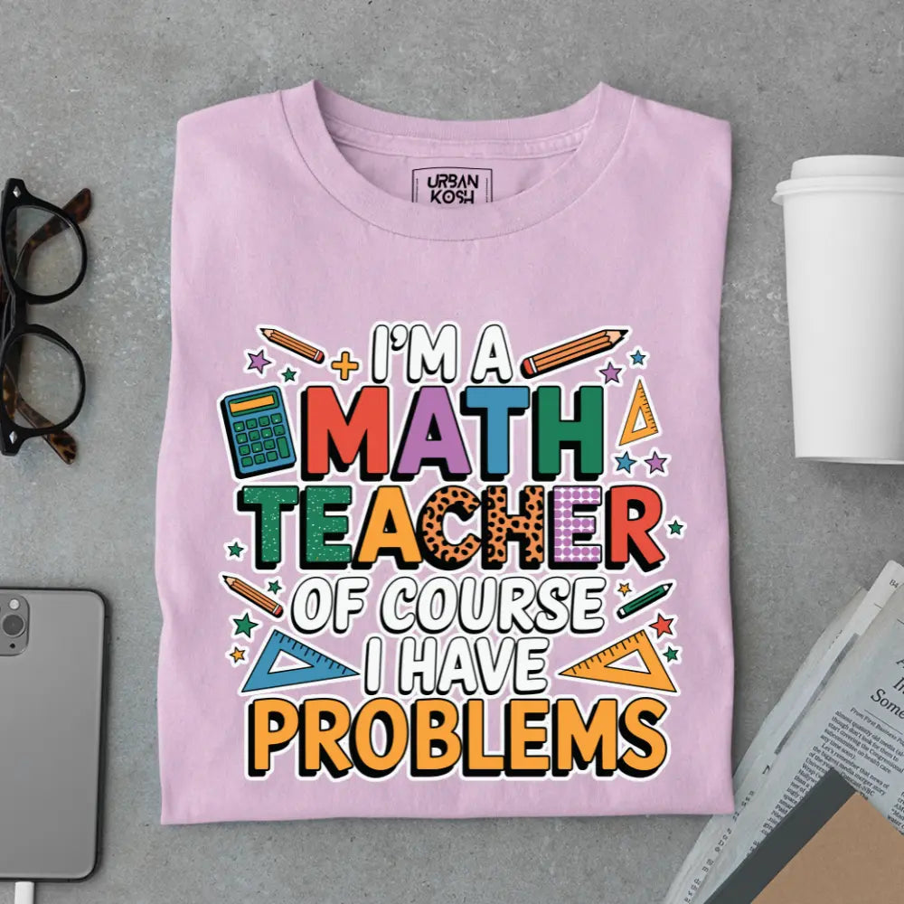 I'm a Math Teacher Ofcourse I Have Problems - Exclusive Premium T-shirt for Teachers