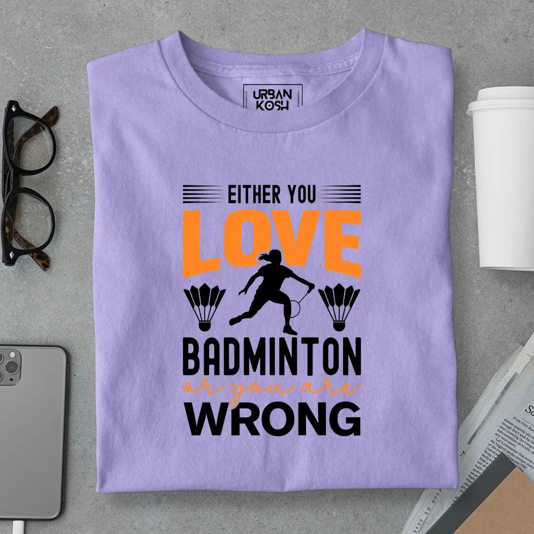 Either You Love Badminton or You Are Wrong T-Shirt