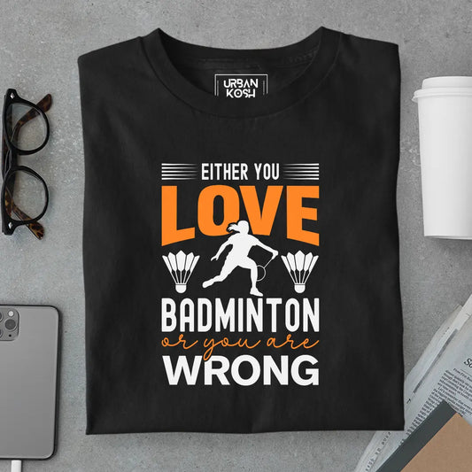 Either You Love Badminton or You Are Wrong T-Shirt