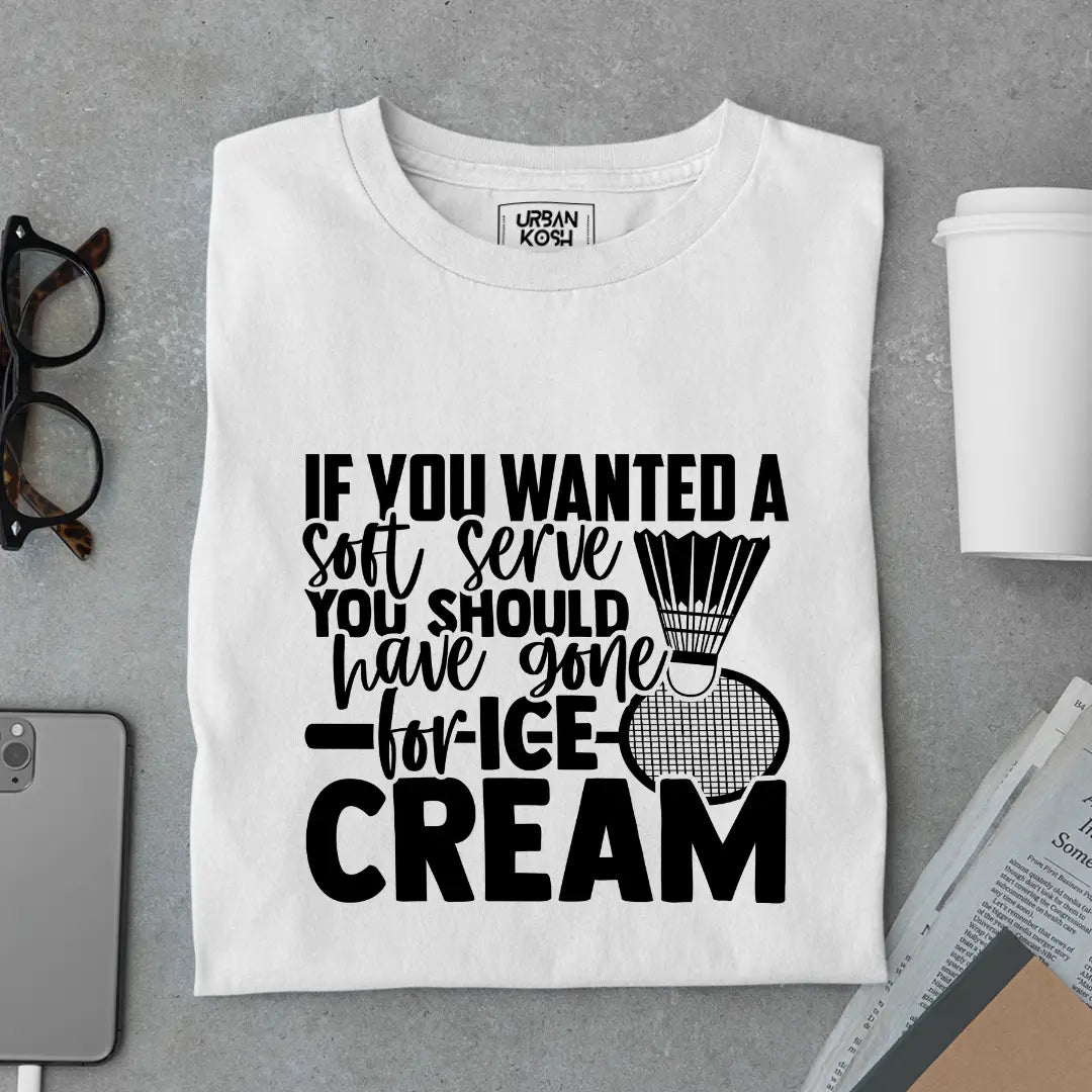 If You Wanted A Soft Serve You Should Have Gone For Ice Cream Funny T-Shirt For Badminton Player