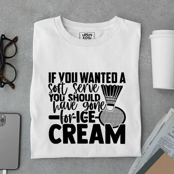 If You Wanted A Soft Serve You Should Have Gone For Ice Cream Funny T-Shirt For Badminton Player