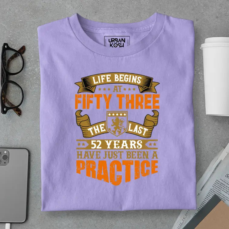 Life Begins at 53, The last years have just been a practice Birthday T-shirt