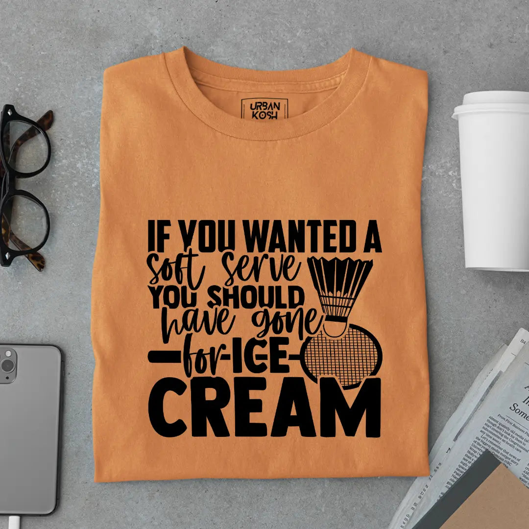 If You Wanted A Soft Serve You Should Have Gone For Ice Cream Funny T-Shirt For Badminton Player