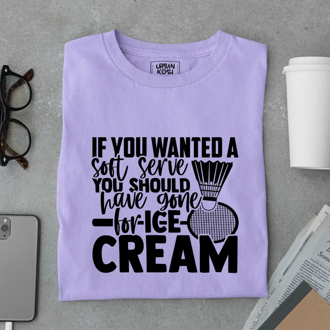 If You Wanted A Soft Serve You Should Have Gone For Ice Cream Funny T-Shirt For Badminton Player