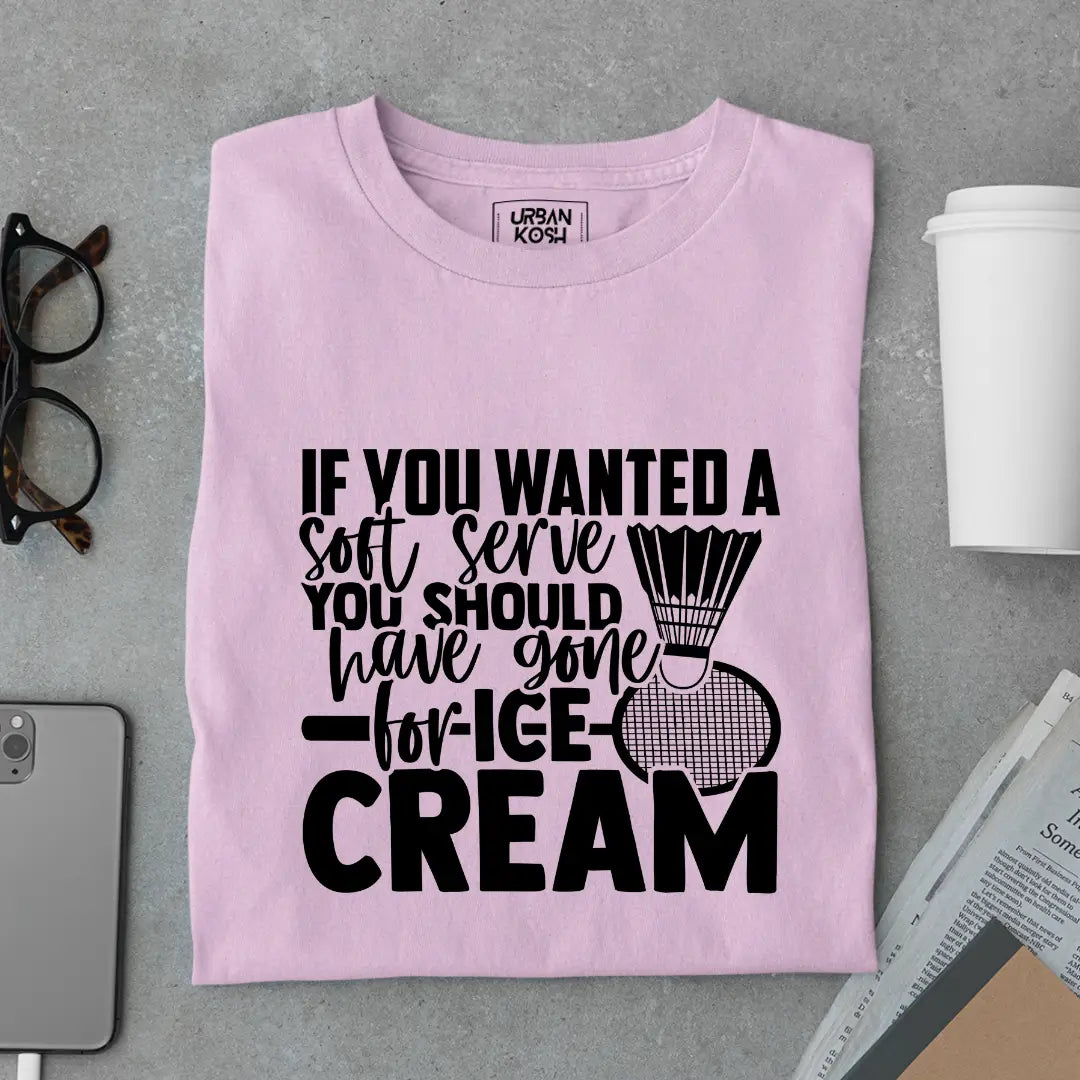 If You Wanted A Soft Serve You Should Have Gone For Ice Cream Funny T-Shirt For Badminton Player