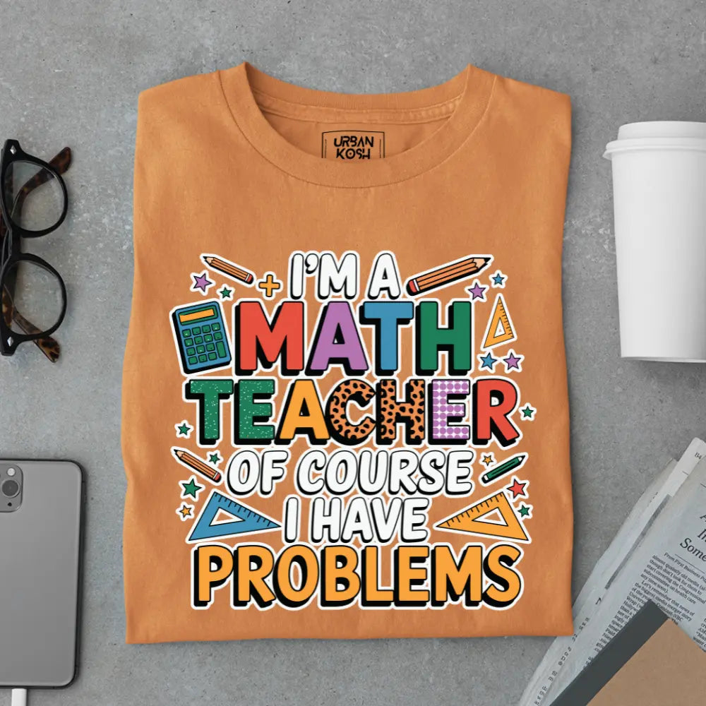I'm a Math Teacher Ofcourse I Have Problems - Exclusive Premium T-shirt for Teachers