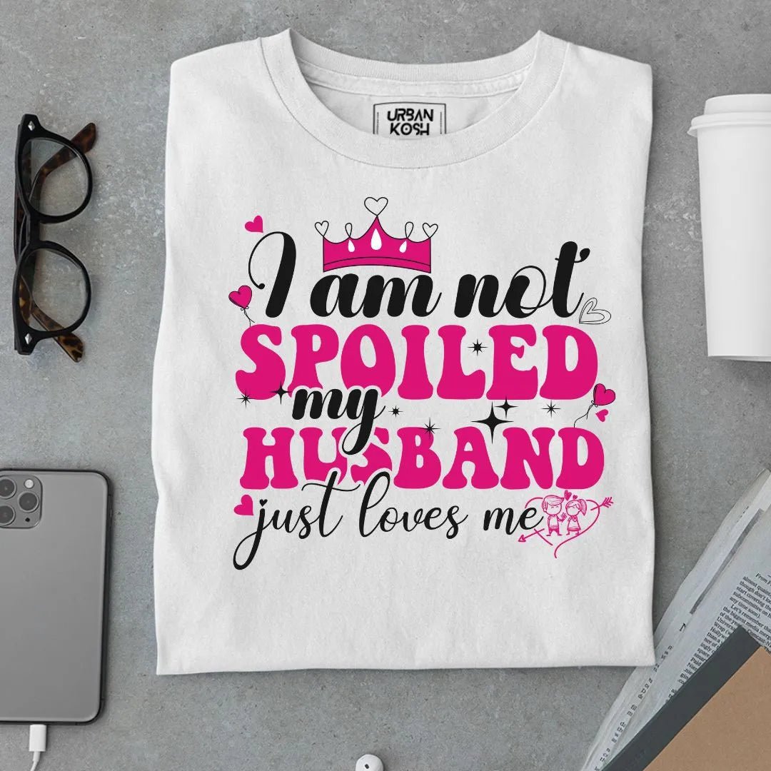 I am not Spoiled My husband just Loves me T Shirt - Urban Kosh