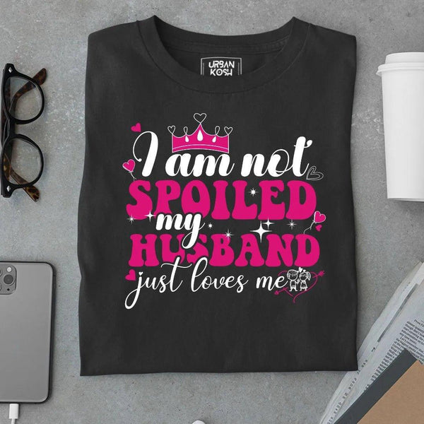 I am not Spoiled My husband just Loves me T Shirt