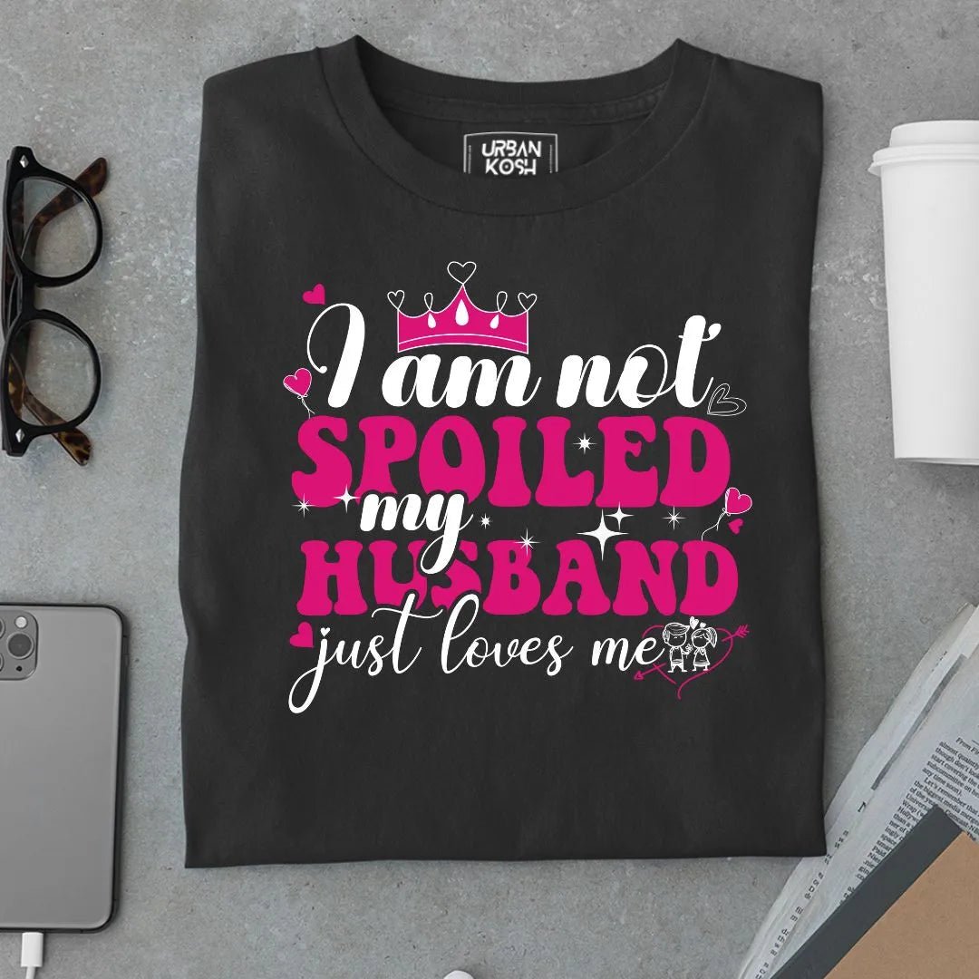 I am not Spoiled My husband just Loves me T Shirt - Urban Kosh