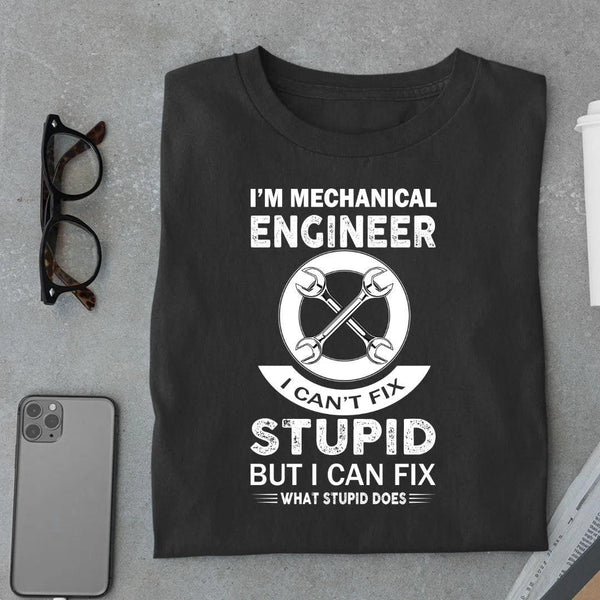 I'm Mechanical Engineer I can't Fix Stupid T shirt