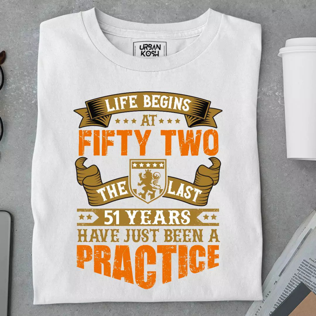 Life Begins at 52, The last years have just been a practice