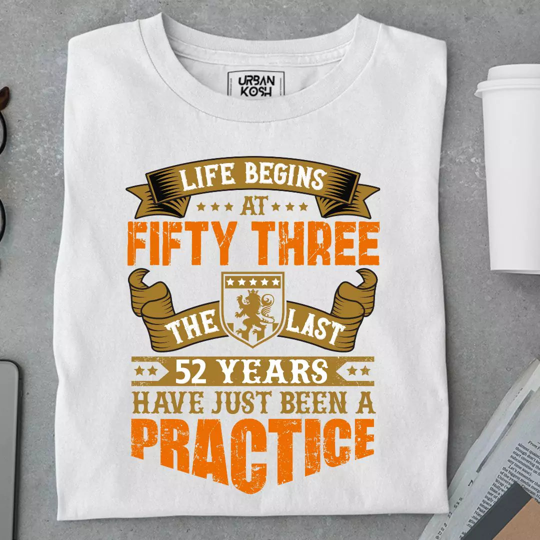 Life Begins at 53, The last years have just been a practice