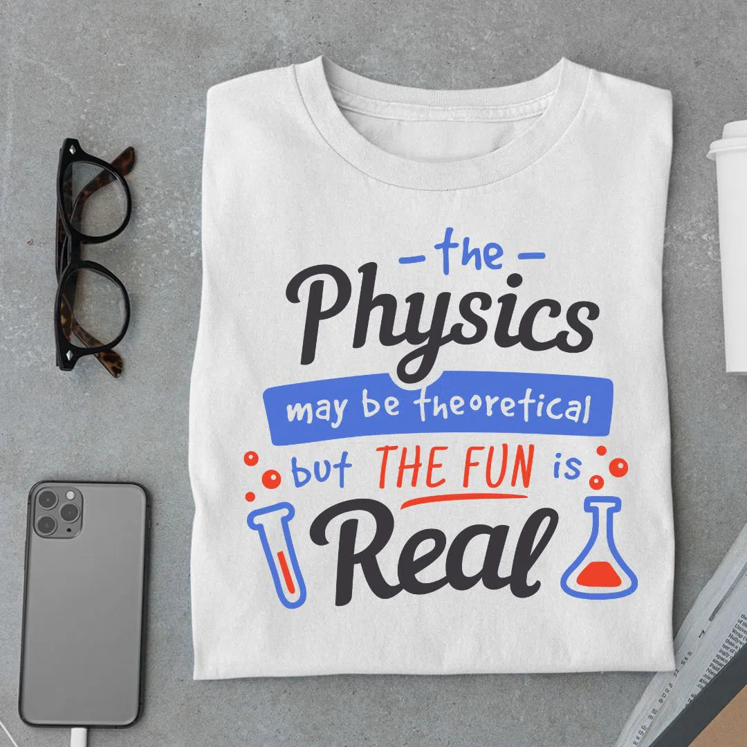 The Physics May Be Theoretical But The Fun Is Real T Shirt