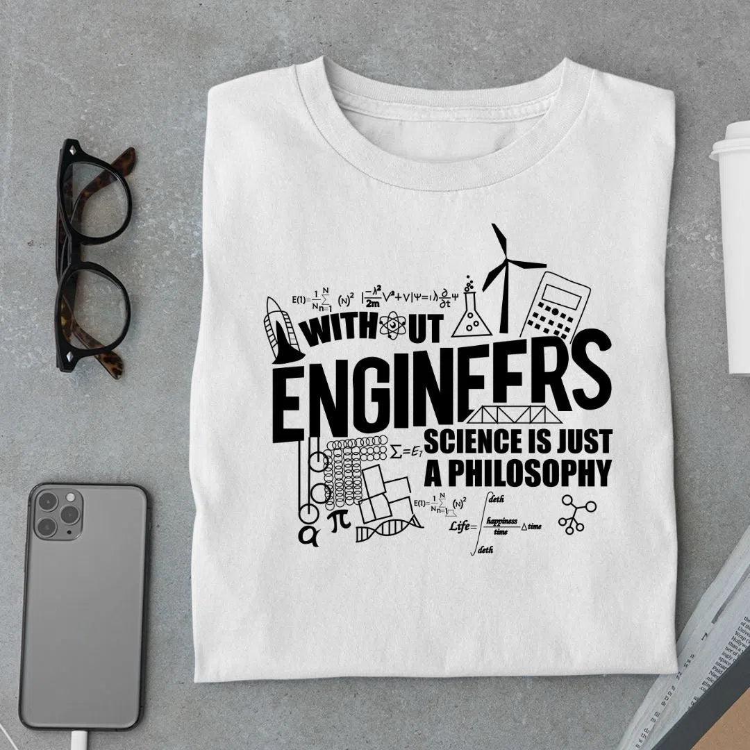 Without Engineers, Science is just a Philosophy T Shirt